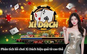 Phân tích lối chơi Xì Dách hiệu quả từ cao thủ
