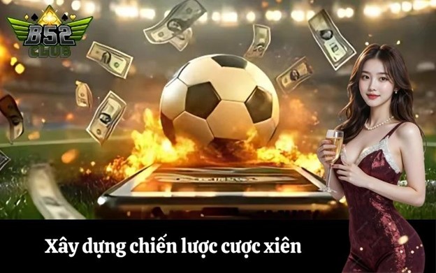 Xây dựng chiến lược cược xiên an toàn và hiệu quả