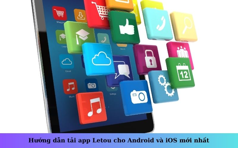 Hướng dẫn tải app Letou cho Android và iOS mới nhất