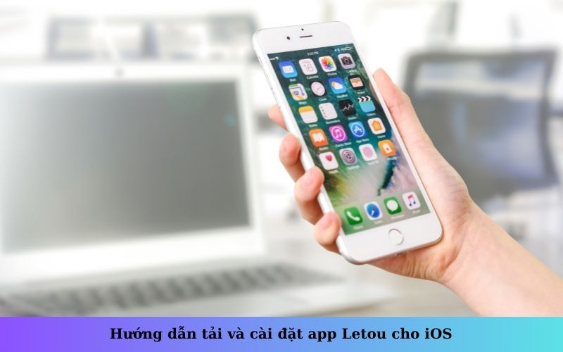Hướng dẫn tải và cài đặt app Letou cho iOS