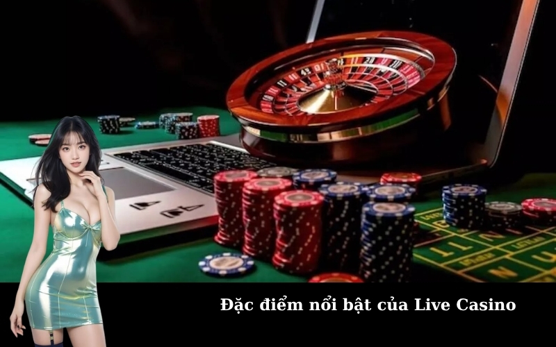 Đặc điểm nổi bật của Live Casino