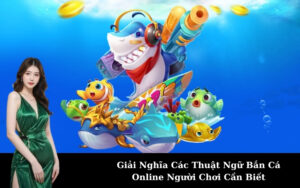 Giải Nghĩa Các Thuật Ngữ Bắn Cá Online Người Chơi Cần Biết